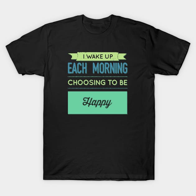 I wake up each morning choosing to be happy T-Shirt by BoogieCreates